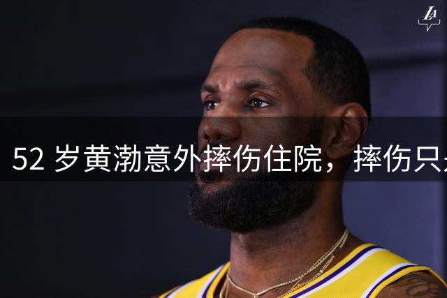 52 岁黄渤意外摔伤住院，摔伤只是表象，家族病史才是心底最大顾